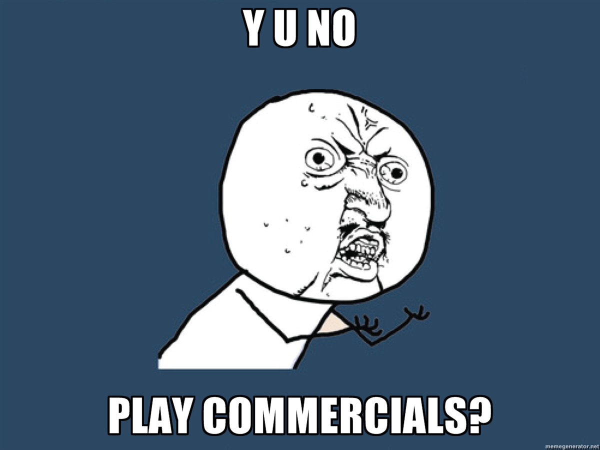 wiki:y_u_no_play_commercials.jpg